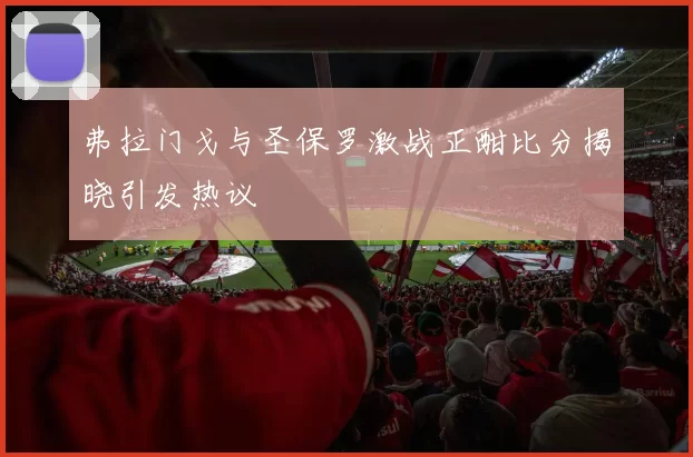 弗拉门戈与圣保罗激战正酣比分揭晓引发热议