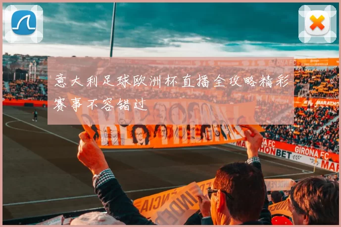 意大利足球欧洲杯直播全攻略精彩赛事不容错过
