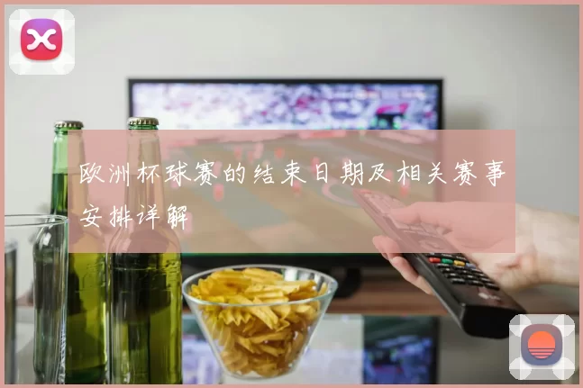 欧洲杯球赛的结束日期及相关赛事安排详解