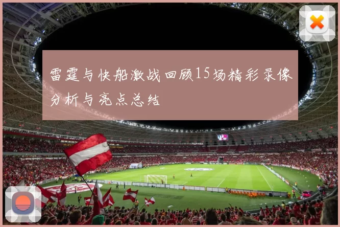 雷霆与快船激战回顾15场精彩录像分析与亮点总结